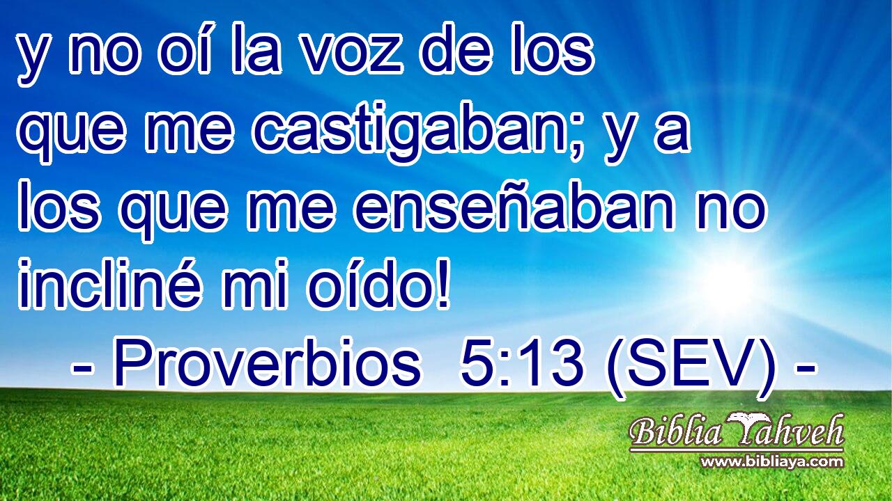 y no oí la voz de los que me castigaban; y a los que me enseñaban no incliné mi oído!