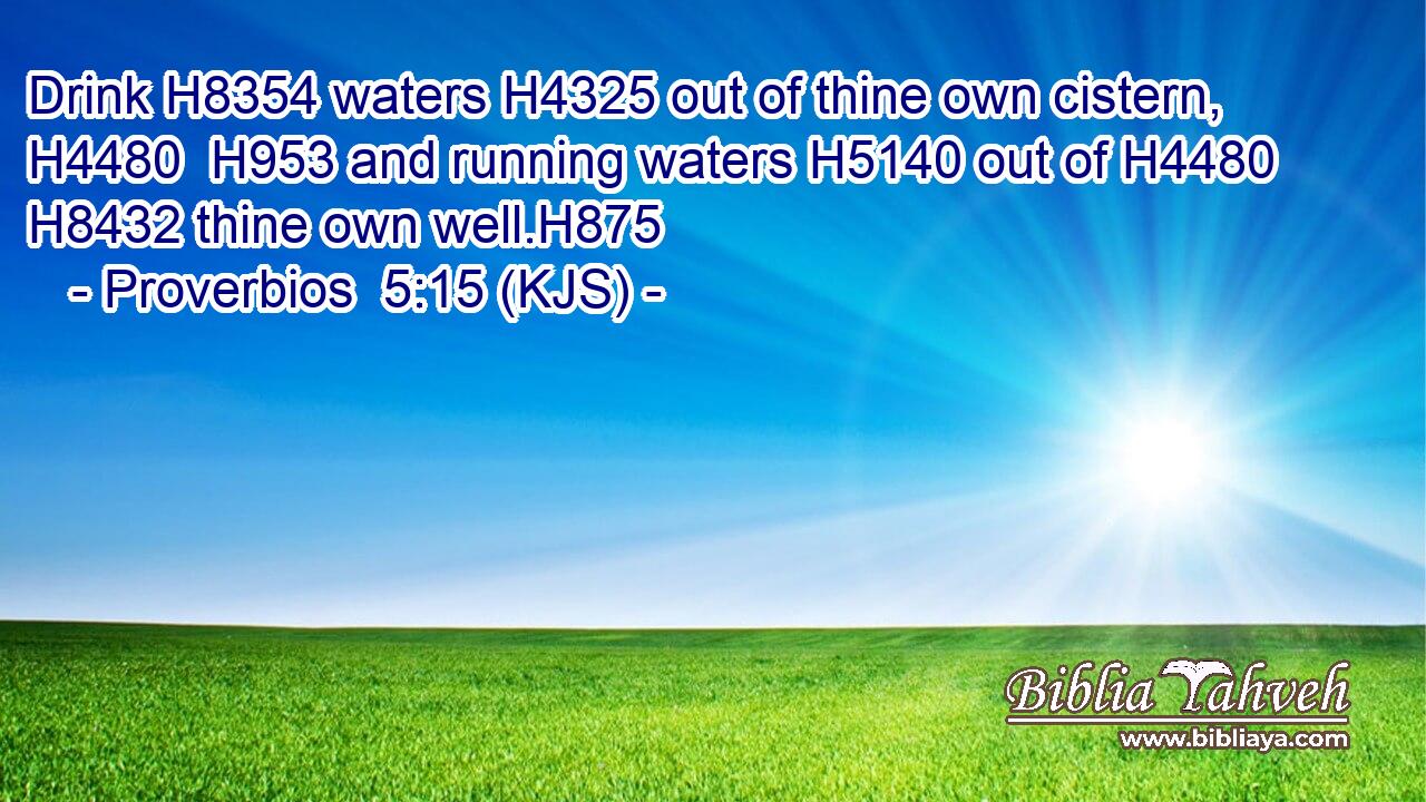 Drink H8354 waters H4325 out of thine own cistern, H4480  H953 and running waters H5140 out of H4480  H8432 thine own well.H875