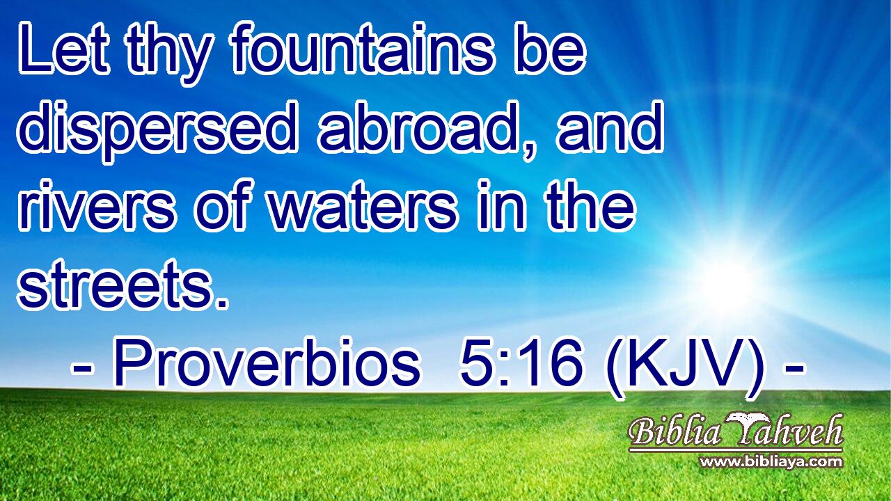 Let thy fountains be dispersed abroad, and rivers of waters in the streets.