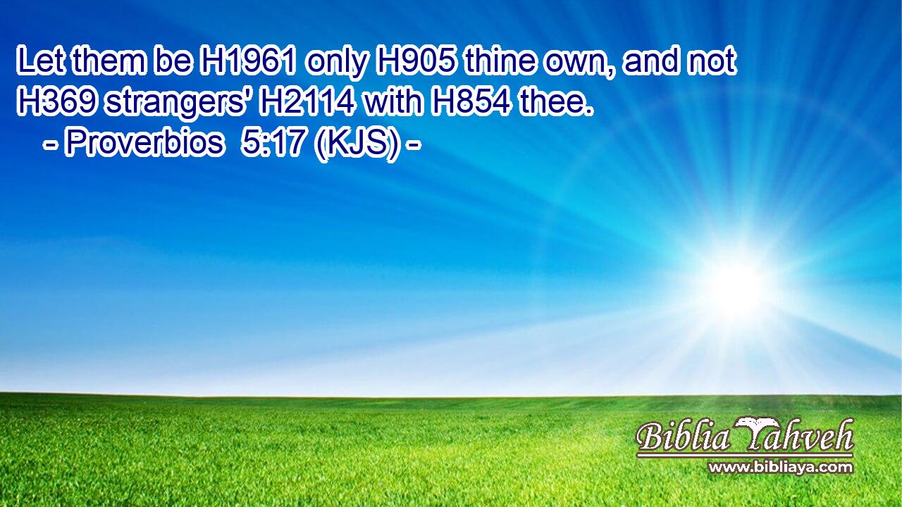 Let them be H1961 only H905 thine own, and not H369 strangers' H2114 with H854 thee.