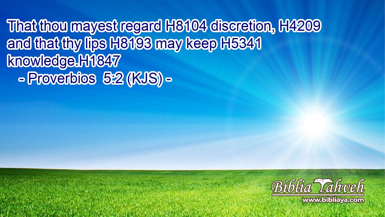 That thou mayest regard H8104 discretion, H4209 and that thy lips H8193 may keep H5341 knowledge.H1847