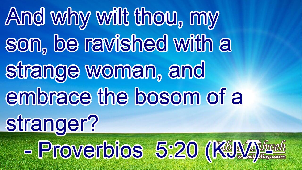 And why wilt thou, my son, be ravished with a strange woman, and embrace the bosom of a stranger?