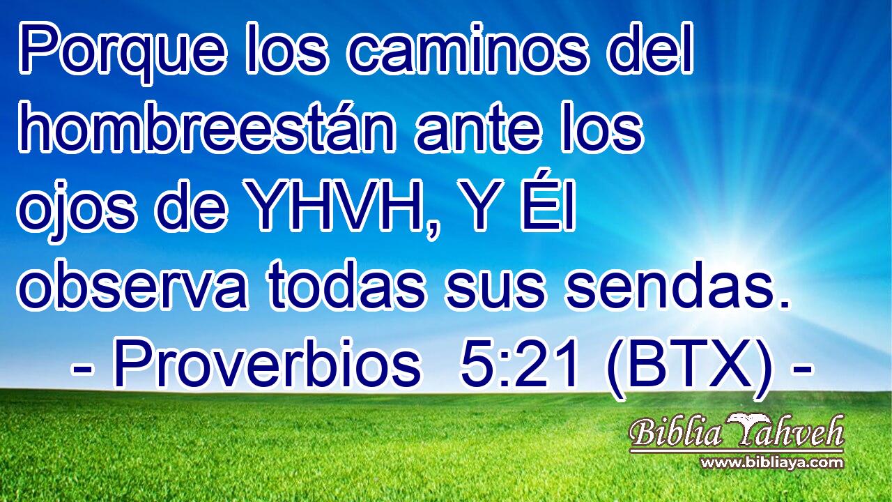 Porque los caminos del hombreestán ante los ojos de YHVH, Y Él observa todas sus sendas.