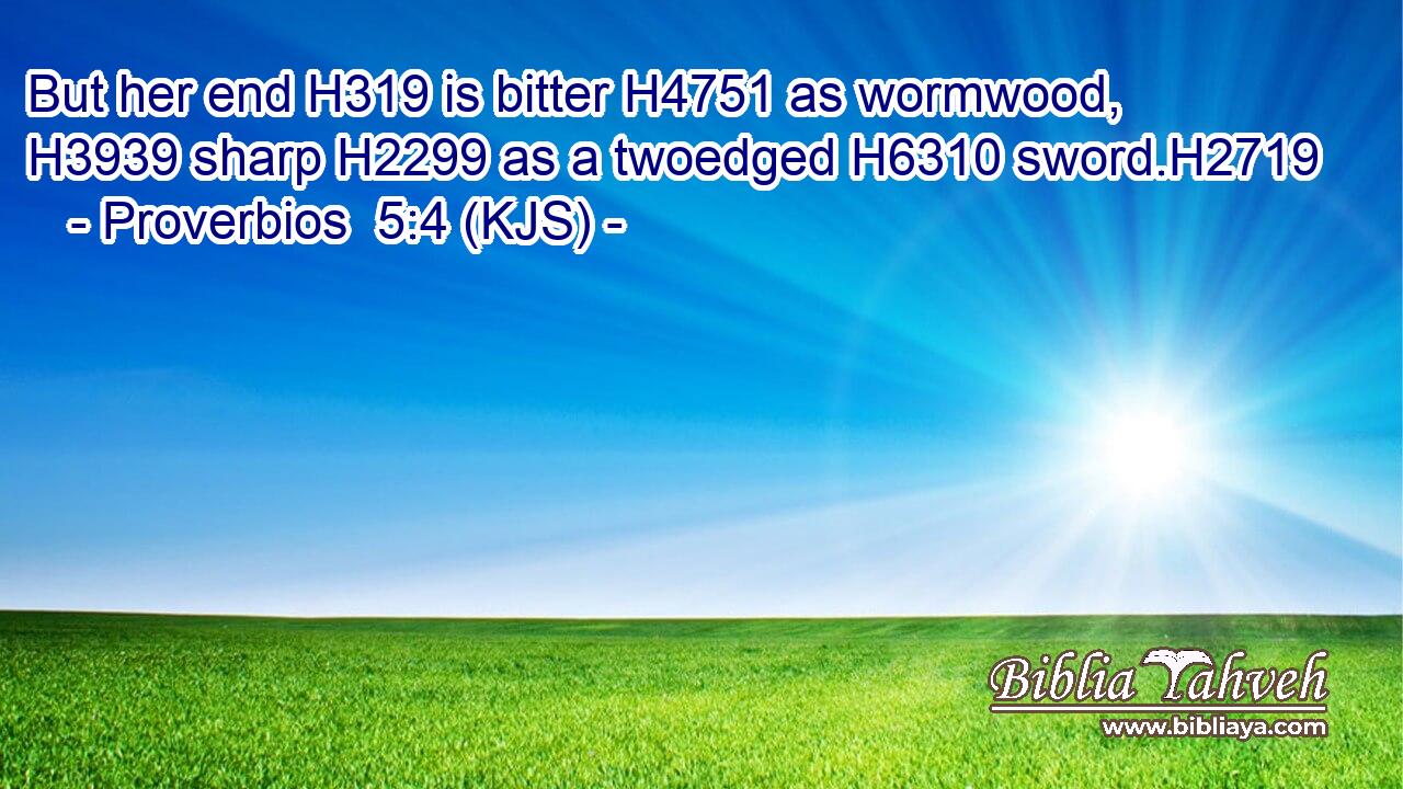 But her end H319 is bitter H4751 as wormwood, H3939 sharp H2299 as a twoedged H6310 sword.H2719
