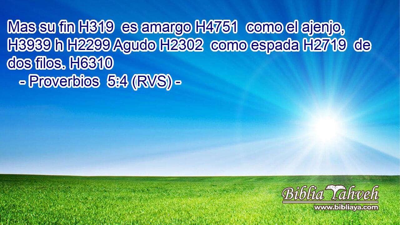 Mas su fin H319  es amargo H4751  como el ajenjo, H3939 h H2299 Agudo H2302  como espada H2719  de dos filos. H6310  