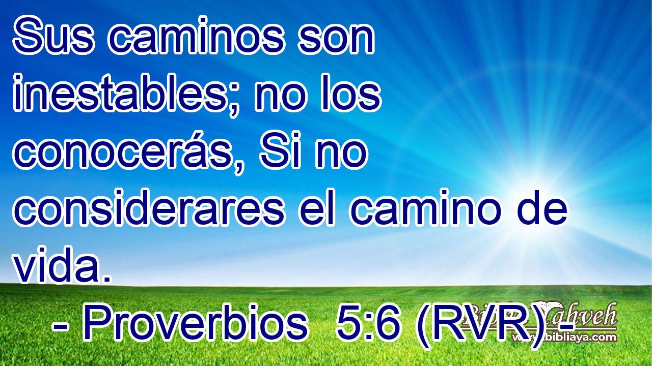 Sus caminos son inestables; no los conocerás, Si no considerares el camino de vida.