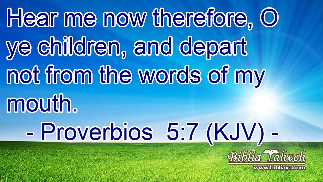 Hear me now therefore, O ye children, and depart not from the words of my mouth.
