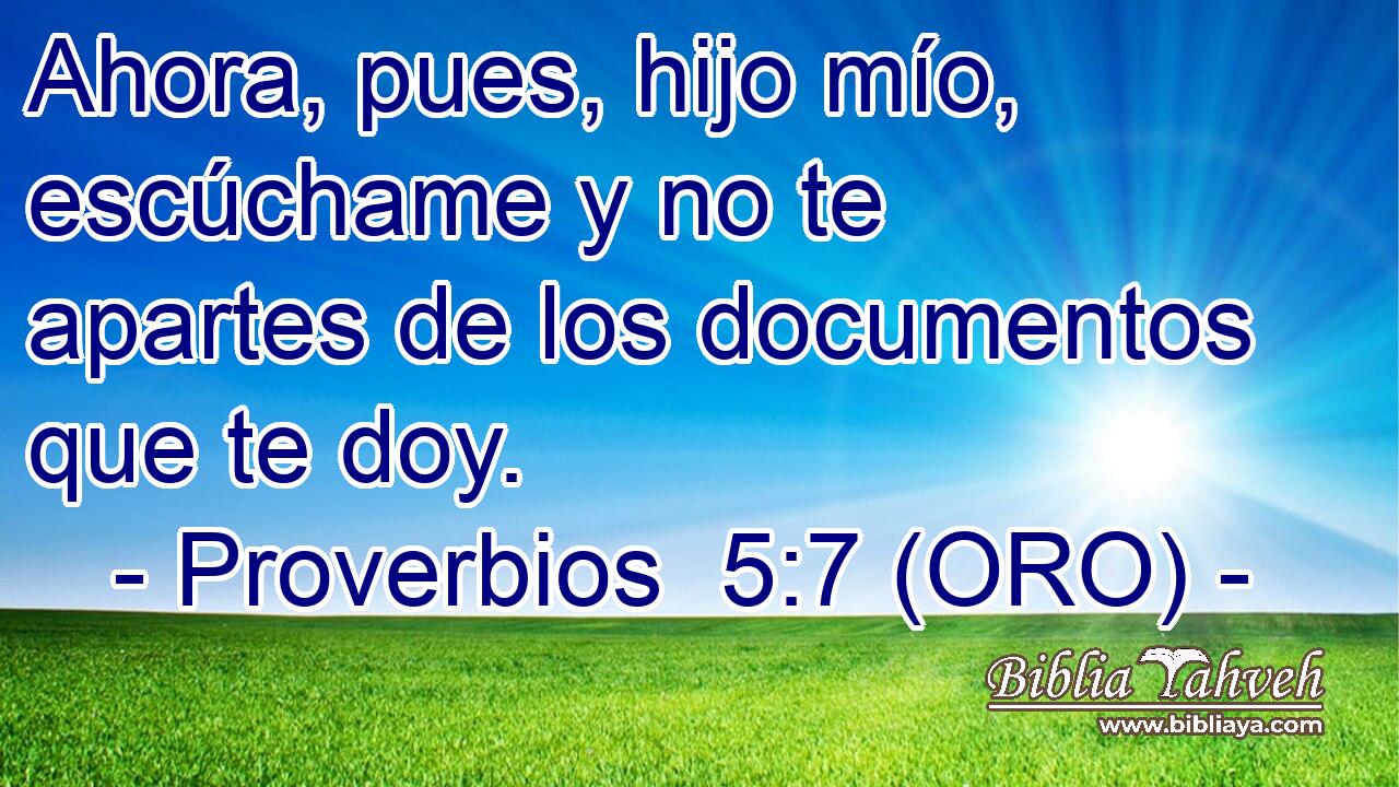  Ahora, pues, hijo mío, escúchame y no te apartes de los documentos que te doy. 
