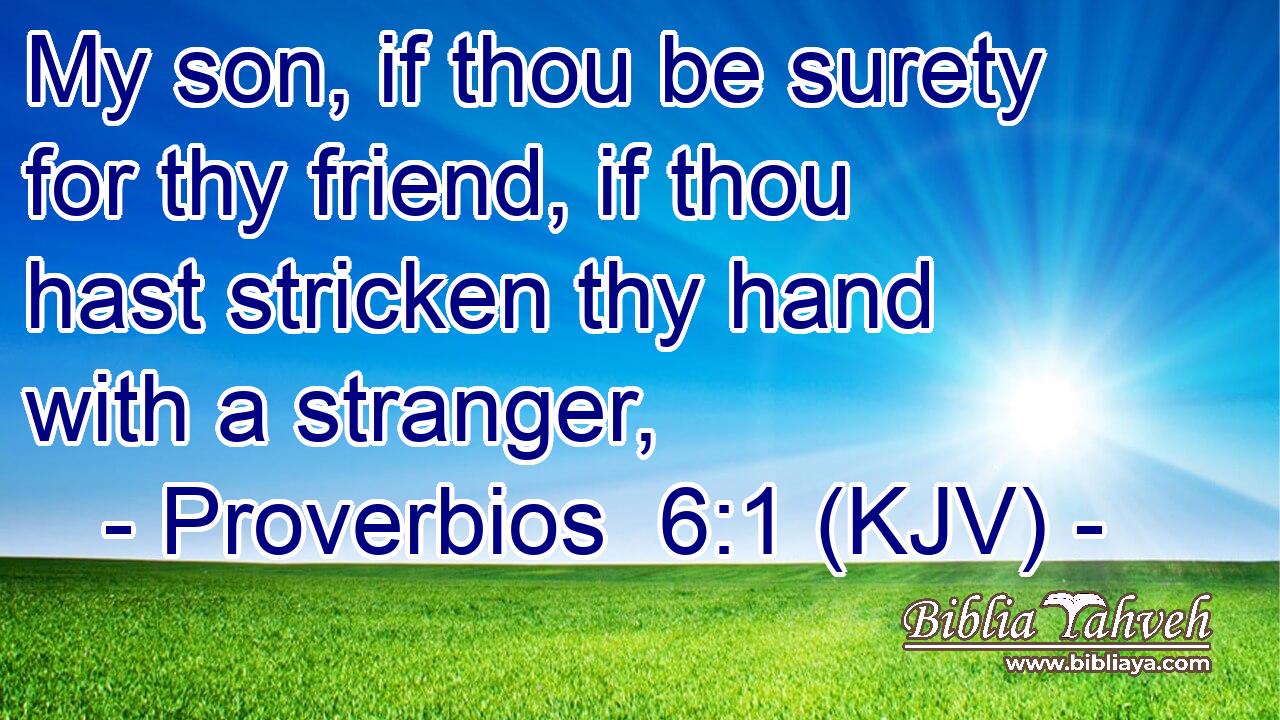My son, if thou be surety for thy friend, if thou hast stricken thy hand with a stranger,