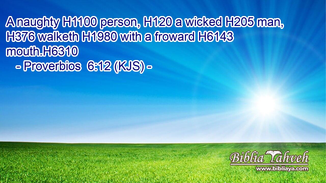 A naughty H1100 person, H120 a wicked H205 man, H376 walketh H1980 with a froward H6143 mouth.H6310