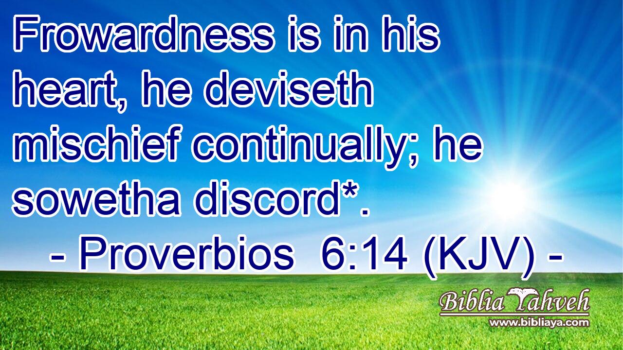 Frowardness is in his heart, he deviseth mischief continually; he sowetha discord*.
