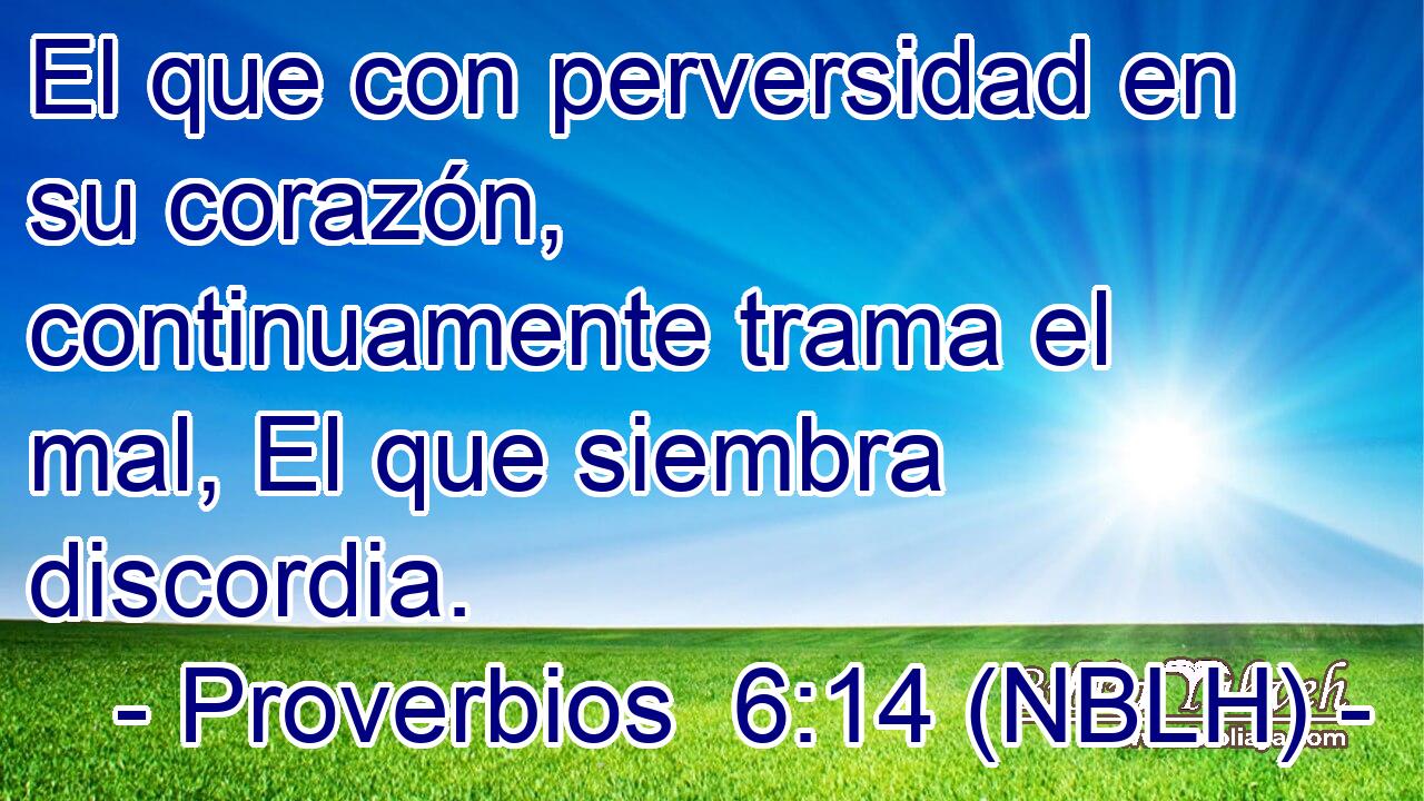  El que con perversidad en su corazón, continuamente trama el mal, El que siembra discordia. 