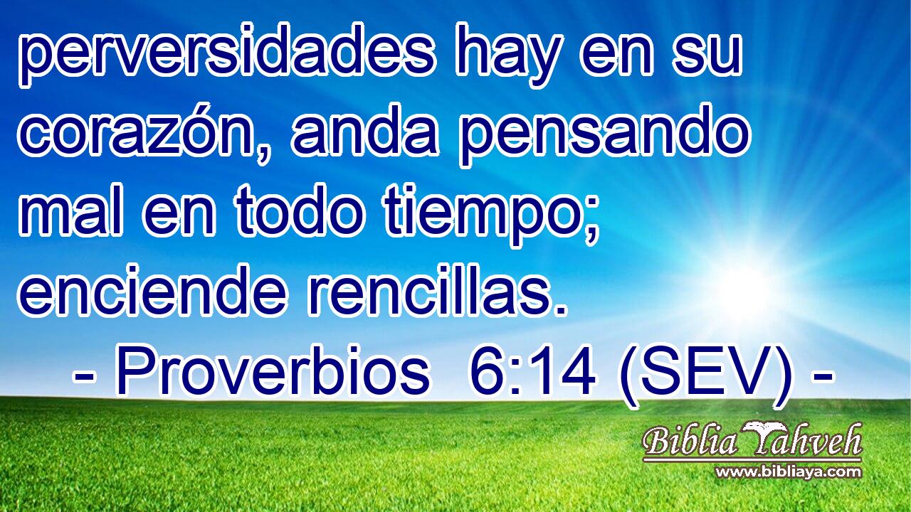 perversidades hay en su corazón, anda pensando mal en todo tiempo; enciende rencillas.