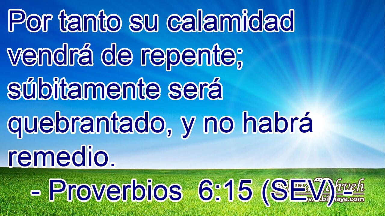 Por tanto su calamidad vendrá de repente; súbitamente será quebrantado, y no habrá remedio.