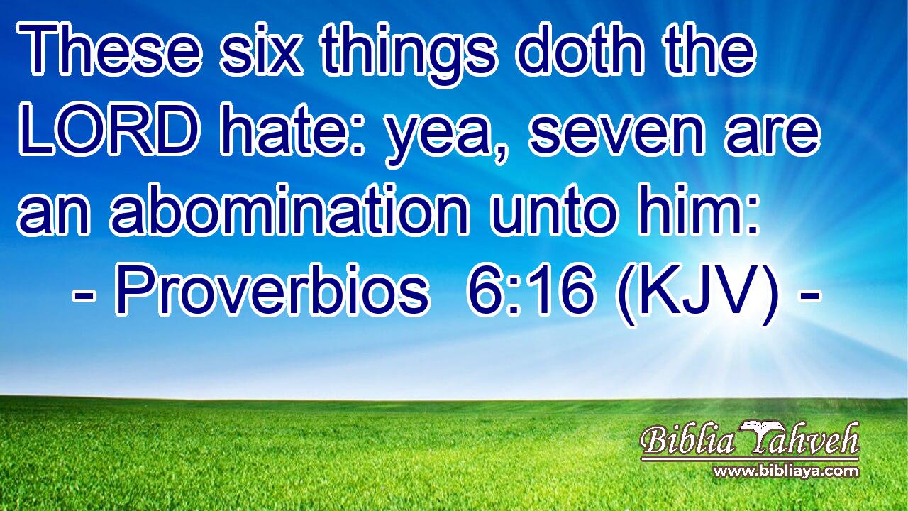Proverbios 6:16 (KJV) - These six things doth the LORD hate: yea,...