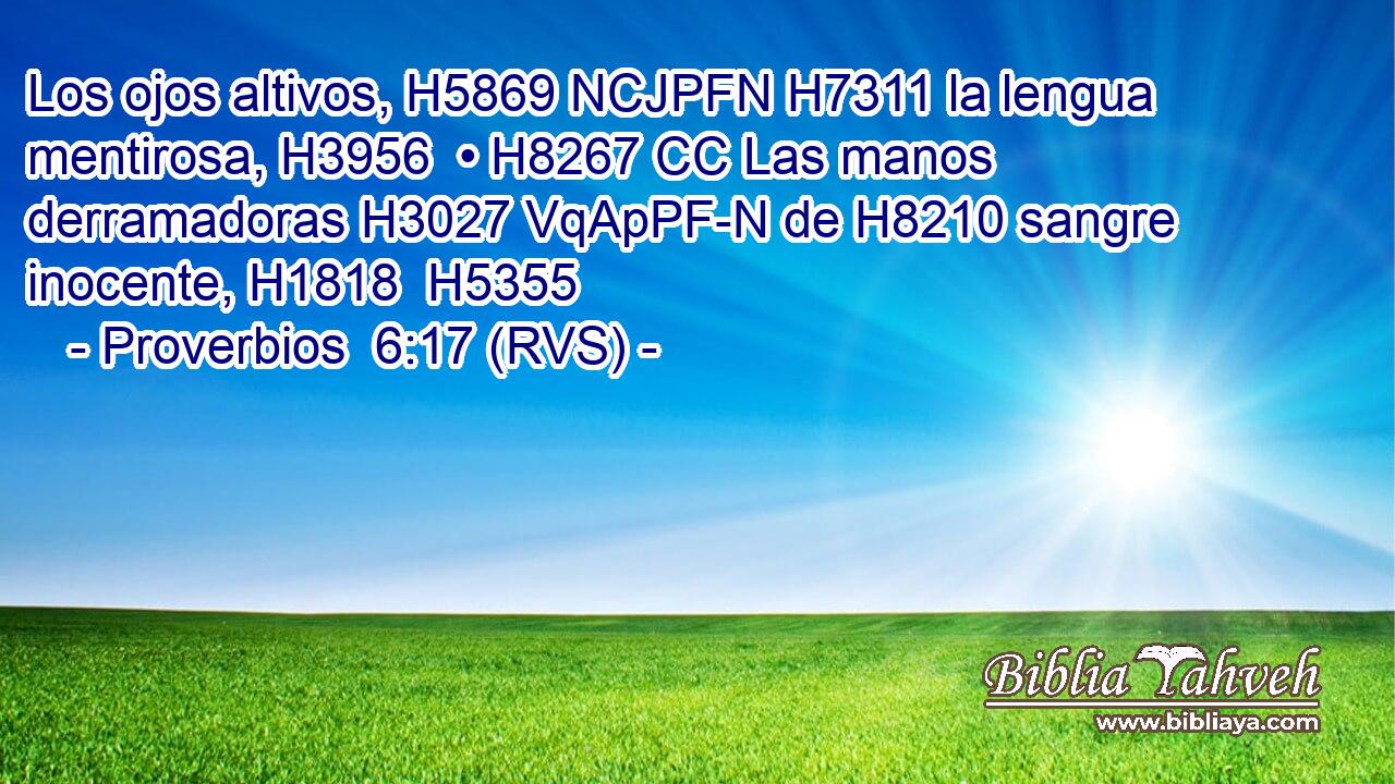 Los ojos altivos, H5869 NCJPFN H7311 la lengua mentirosa, H3956  • H8267 CC Las manos derramadoras H3027 VqApPF-N de H8210 sangre inocente, H1818  H5355 
