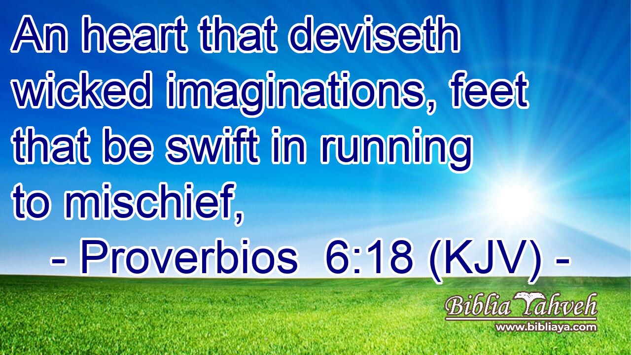 An heart that deviseth wicked imaginations, feet that be swift in running to mischief,
