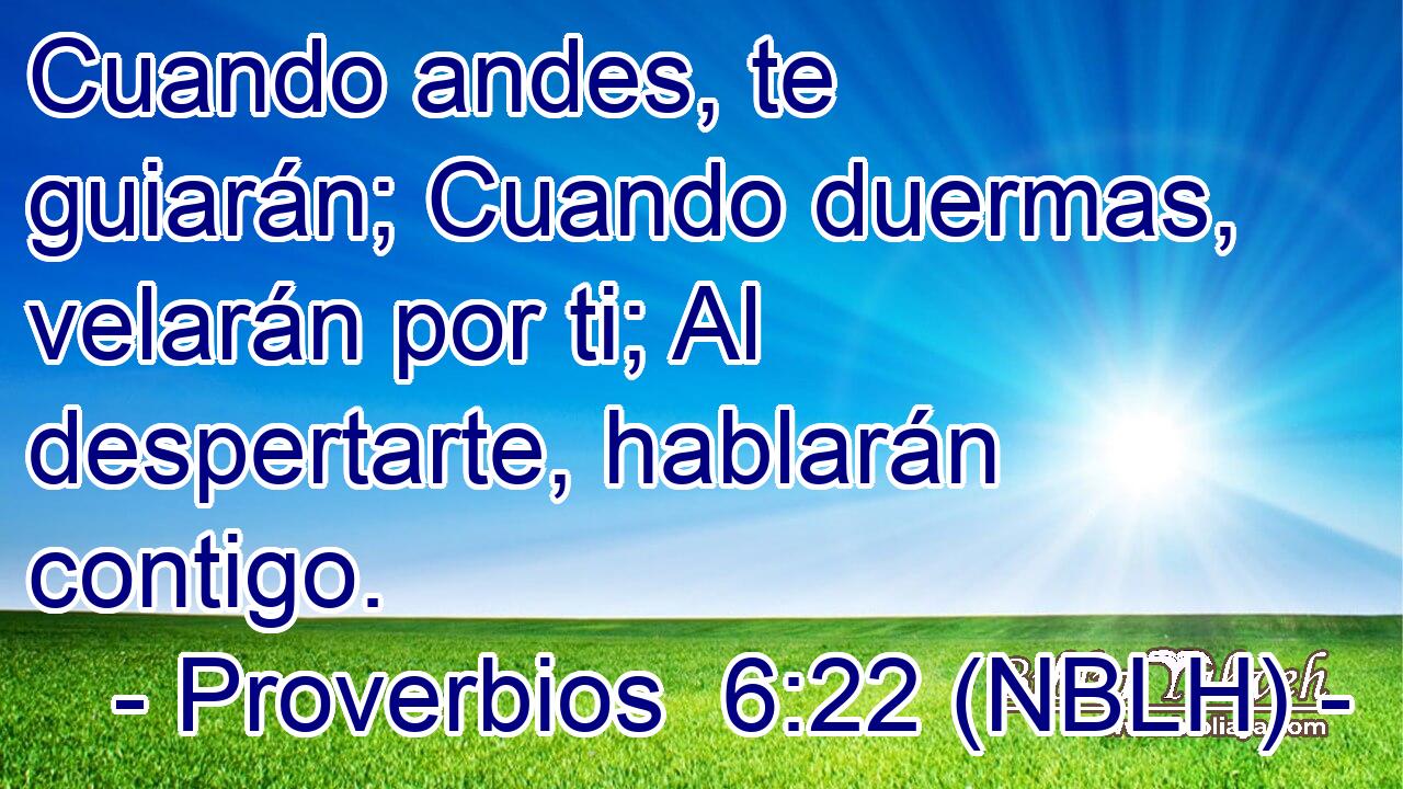  Cuando andes, te guiarán; Cuando duermas, velarán por ti; Al despertarte, hablarán contigo. 