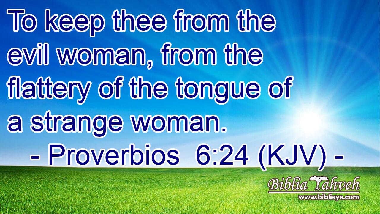 To keep thee from the evil woman, from the flattery of the tongue of a strange woman.