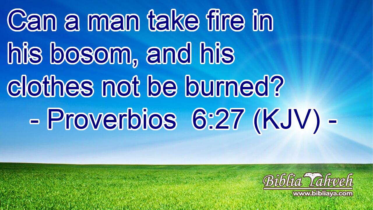 Can a man take fire in his bosom, and his clothes not be burned?