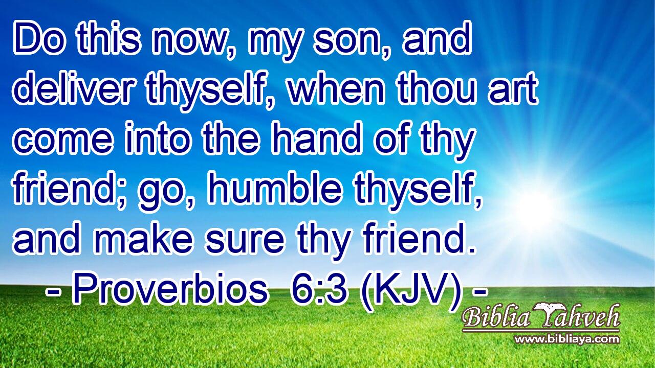 Do this now, my son, and deliver thyself, when thou art come into the hand of thy friend; go, humble thyself, and make sure thy friend.