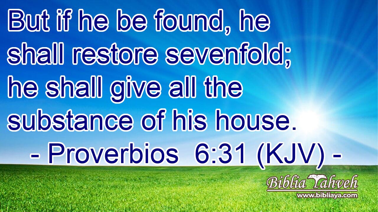 But if he be found, he shall restore sevenfold; he shall give all the substance of his house.