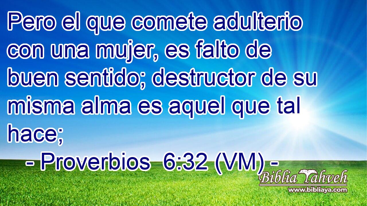  Pero el que comete adulterio con una mujer, es falto de buen sentido; destructor de su misma alma es aquel que tal hace; 