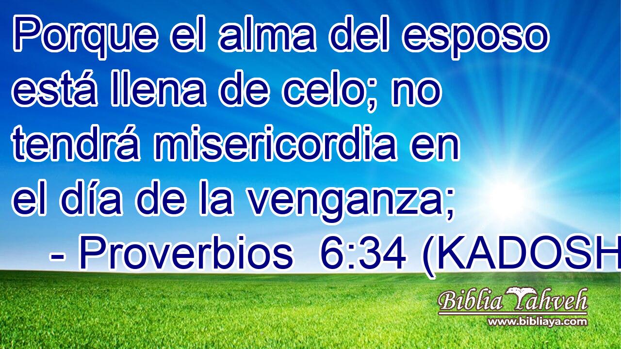  Porque el alma del esposo está llena de celo; no tendrá misericordia en el día de la venganza; 