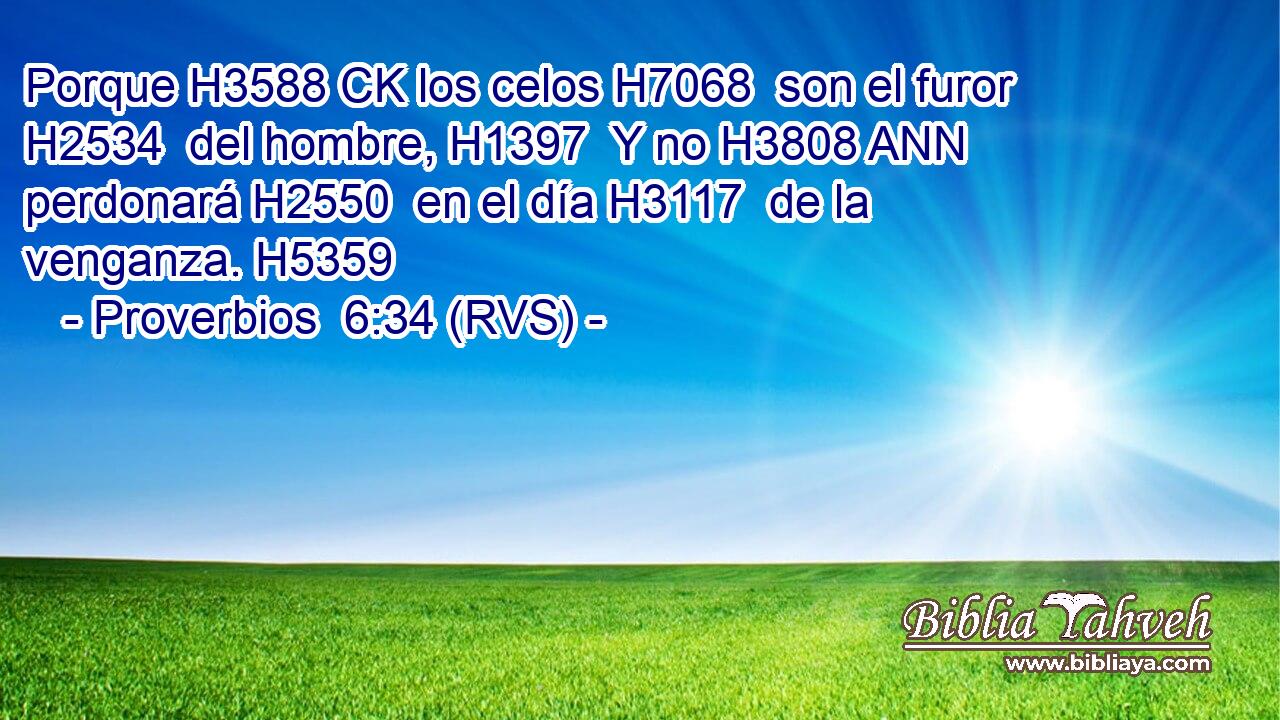 Porque H3588 CK los celos H7068  son el furor H2534  del hombre, H1397  Y no H3808 ANN perdonará H2550  en el día H3117  de la venganza. H5359  