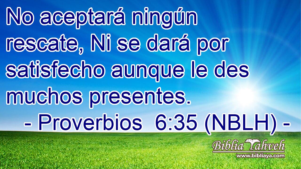  No aceptará ningún rescate, Ni se dará por satisfecho aunque le des muchos presentes. 
