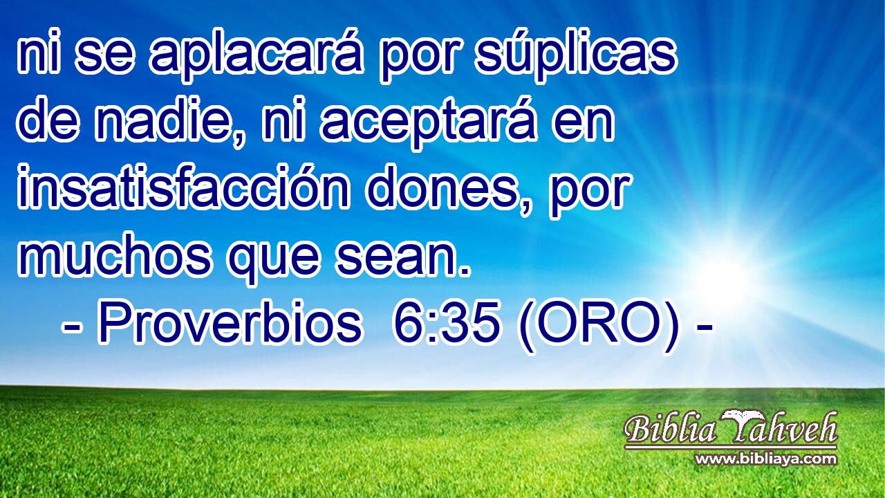  ni se aplacará por súplicas de nadie, ni aceptará en insatisfacción dones, por muchos que sean. 