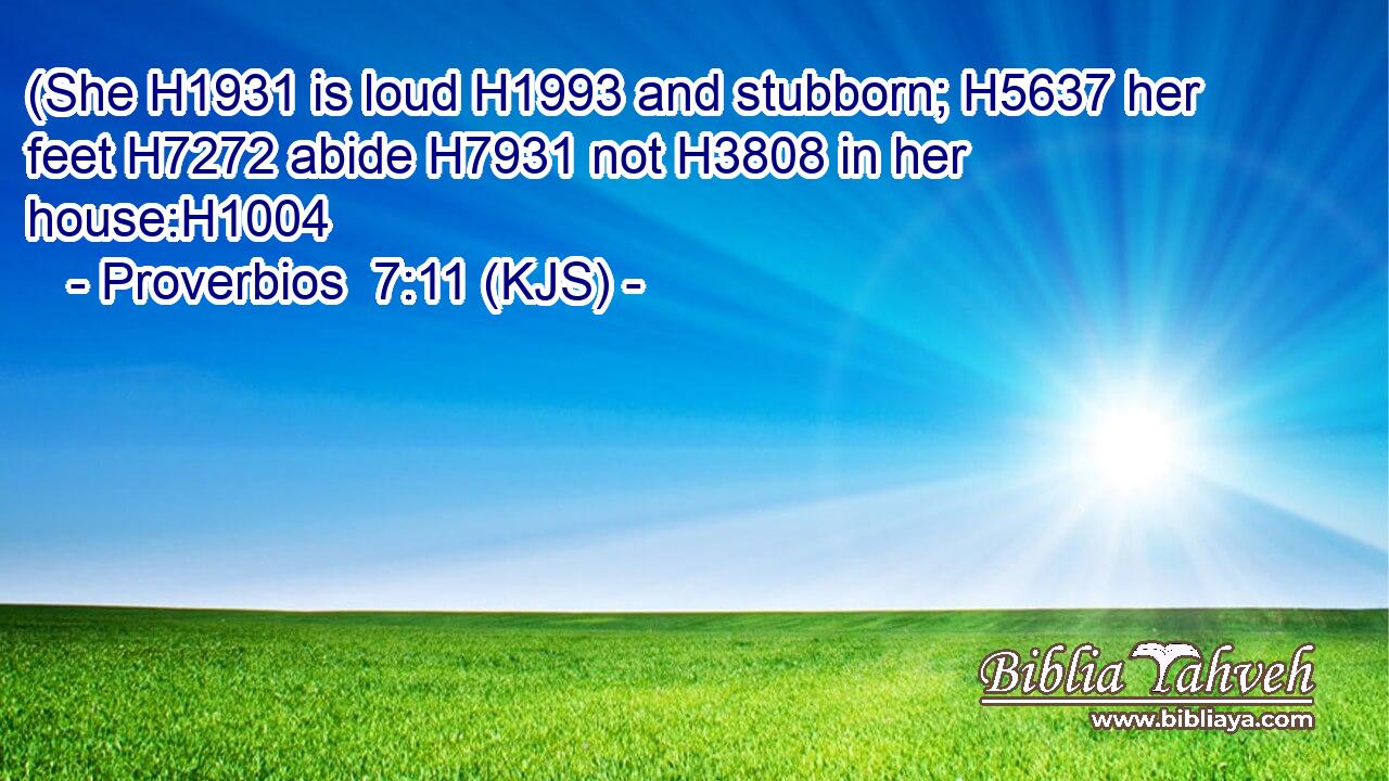 (She H1931 is loud H1993 and stubborn; H5637 her feet H7272 abide H7931 not H3808 in her house:H1004