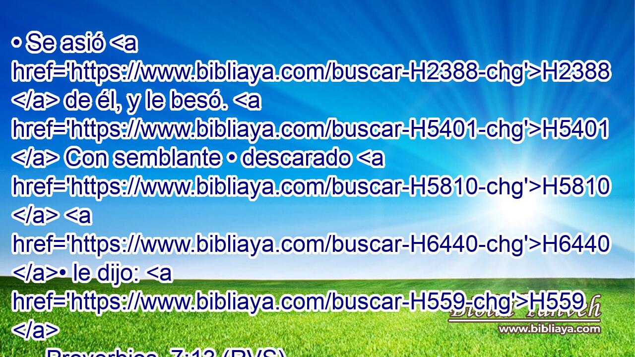 • Se asió H2388  de él, y le besó. H5401  Con semblante • descarado H5810  H6440 • le dijo: H559  