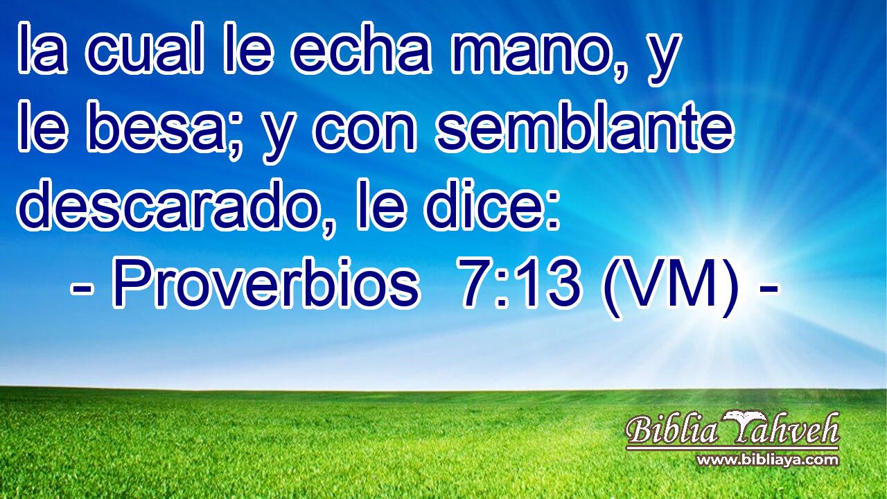  la cual le echa mano, y le besa; y con semblante descarado, le dice: 