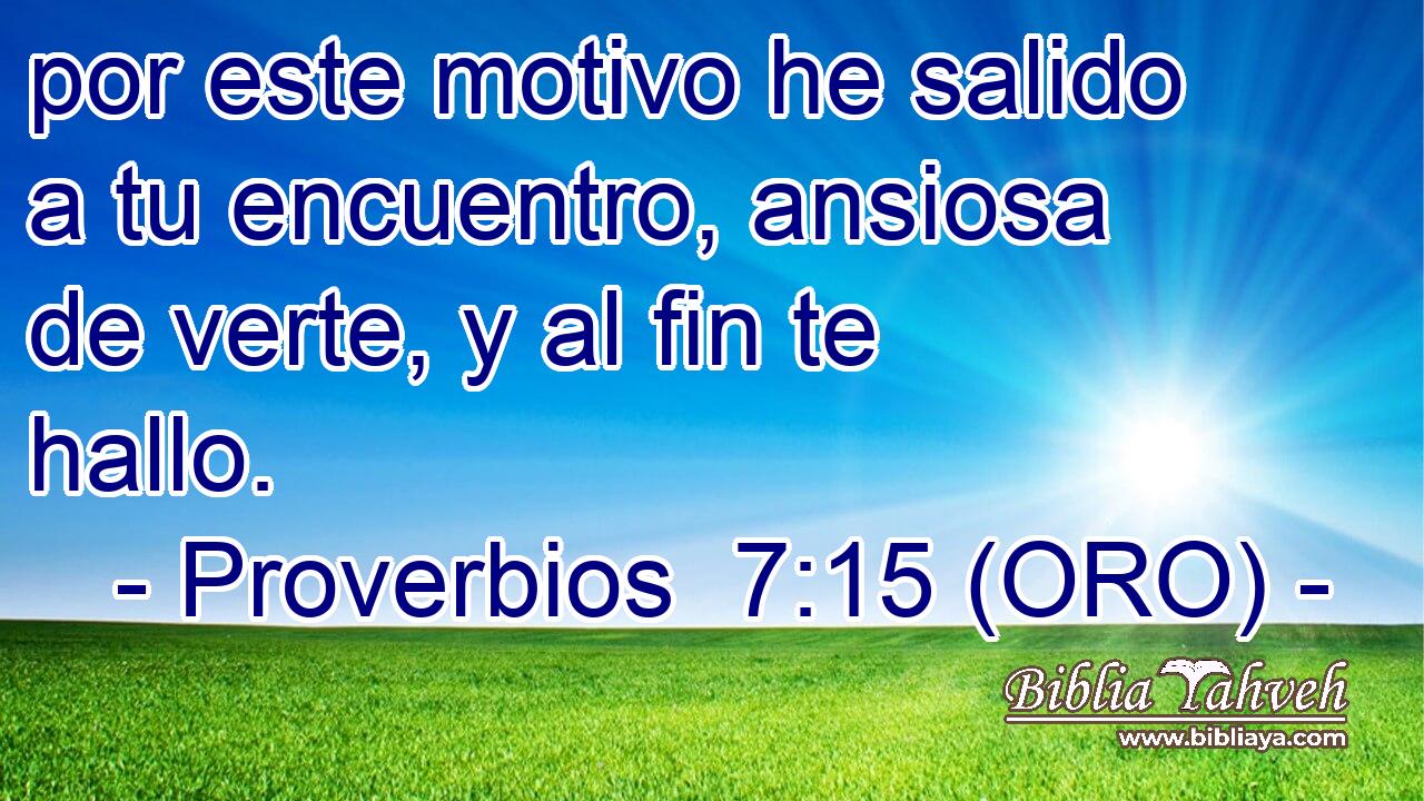  por este motivo he salido a tu encuentro, ansiosa de verte, y al fin te hallo. 