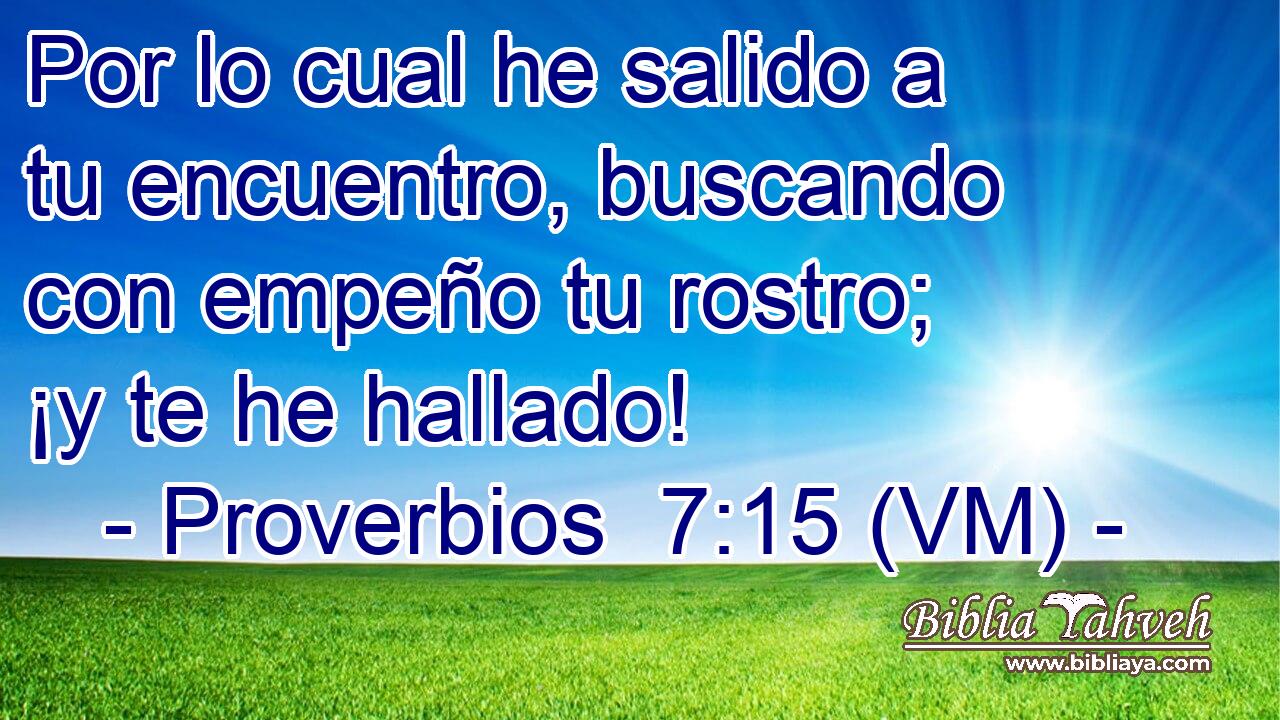  Por lo cual he salido a tu encuentro, buscando con empeño tu rostro; ¡y te he hallado! 