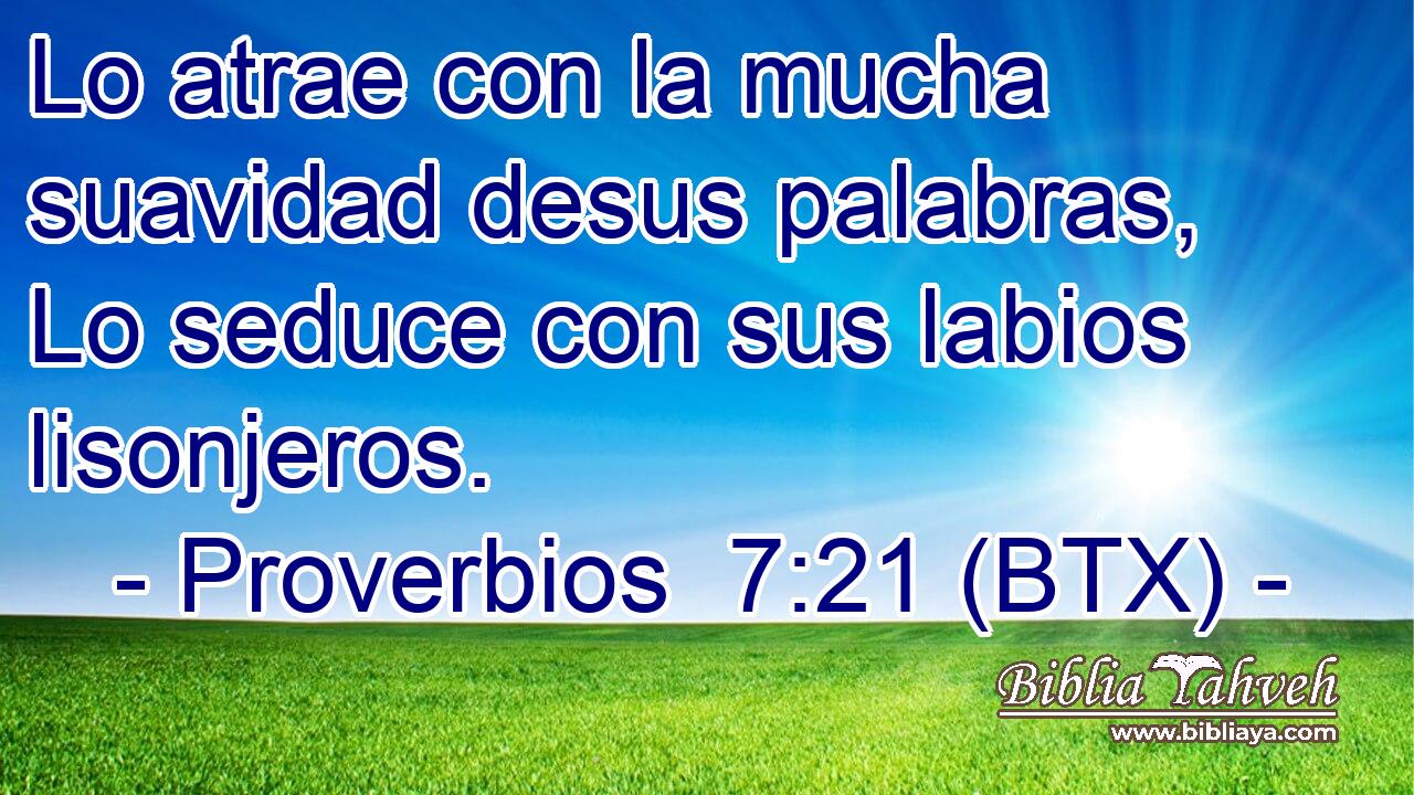 Lo atrae con la mucha suavidad desus palabras, Lo seduce con sus labios lisonjeros.