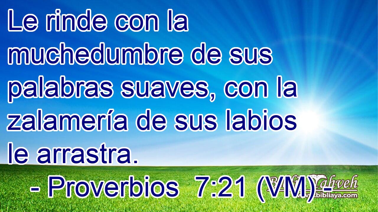  Le rinde con la muchedumbre de sus palabras suaves, con la zalamería de sus labios le arrastra. 