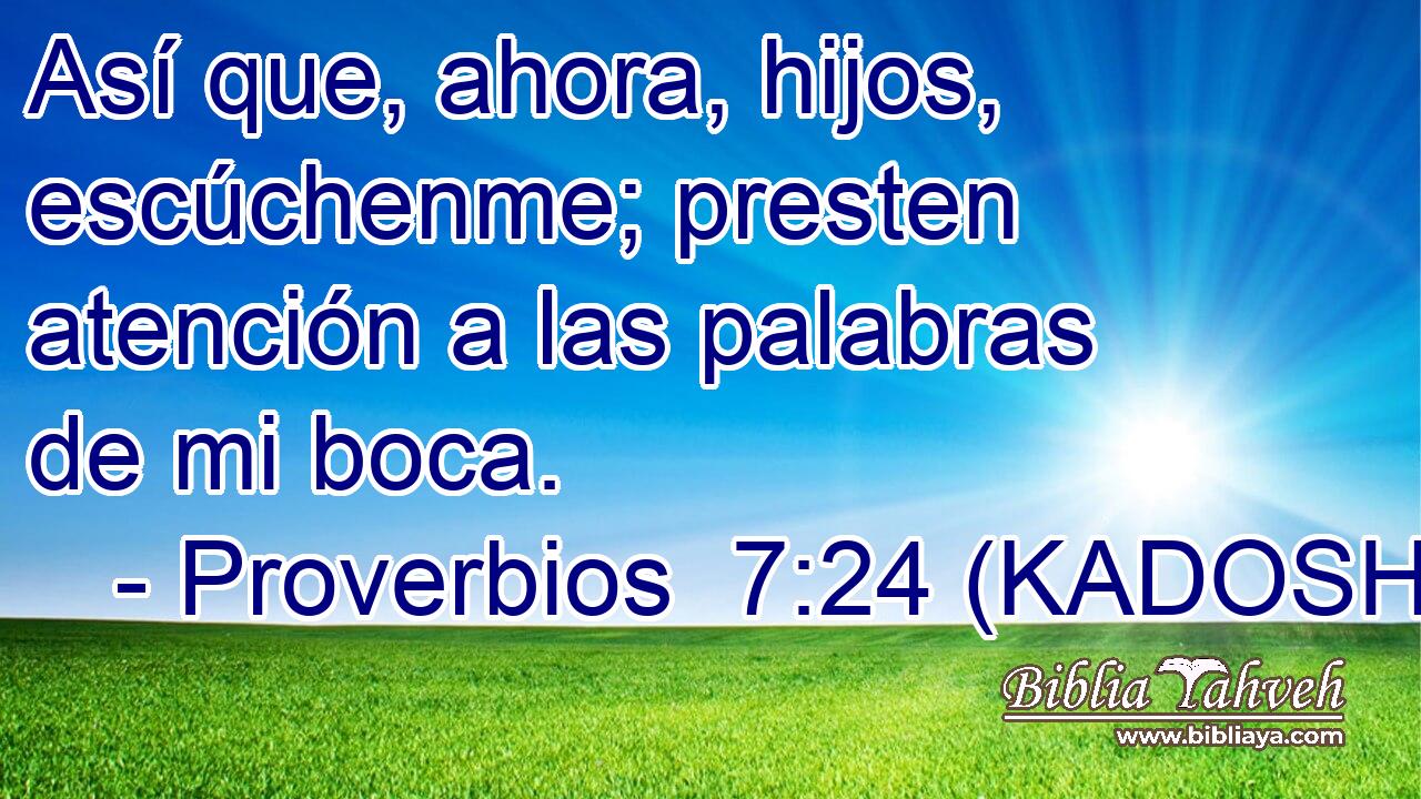  Así que, ahora, hijos, escúchenme; presten atención a las palabras de mi boca. 