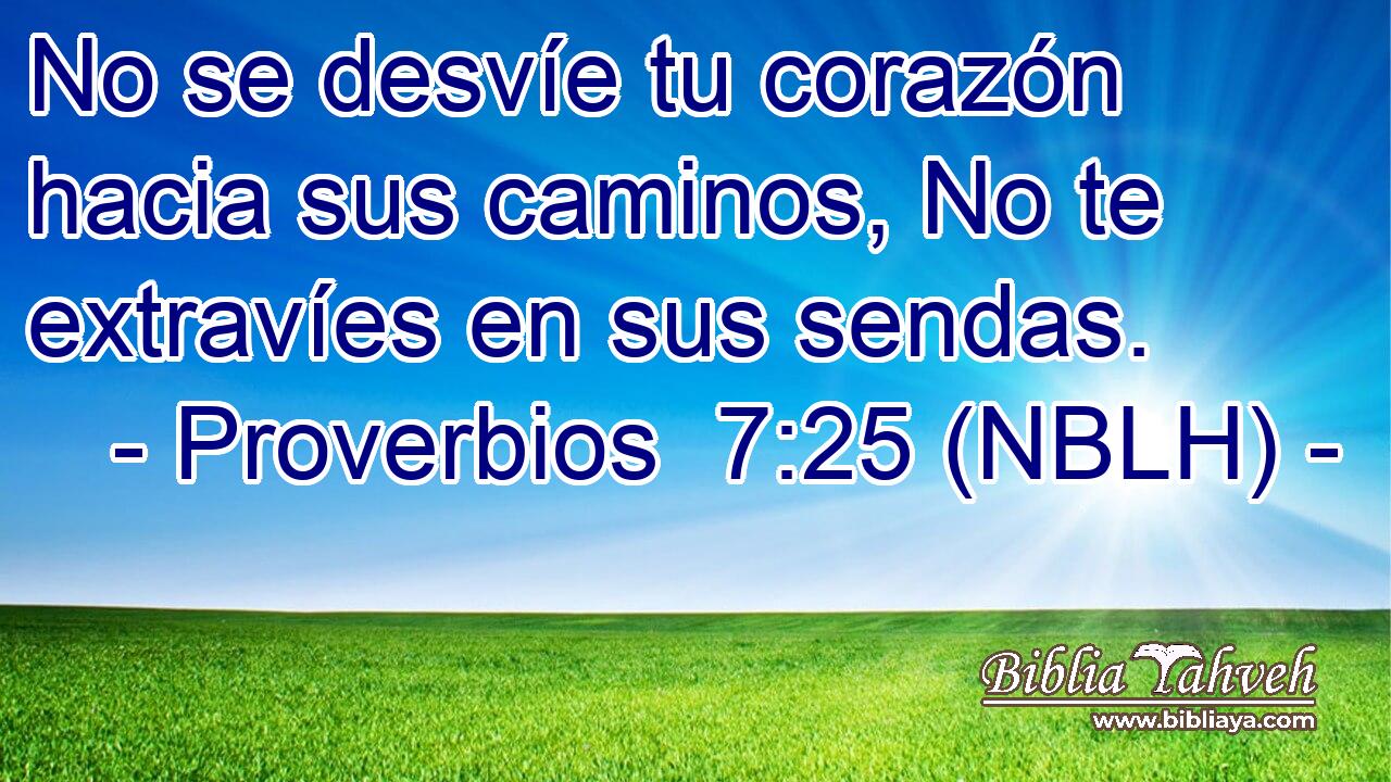  No se desvíe tu corazón hacia sus caminos, No te extravíes en sus sendas. 