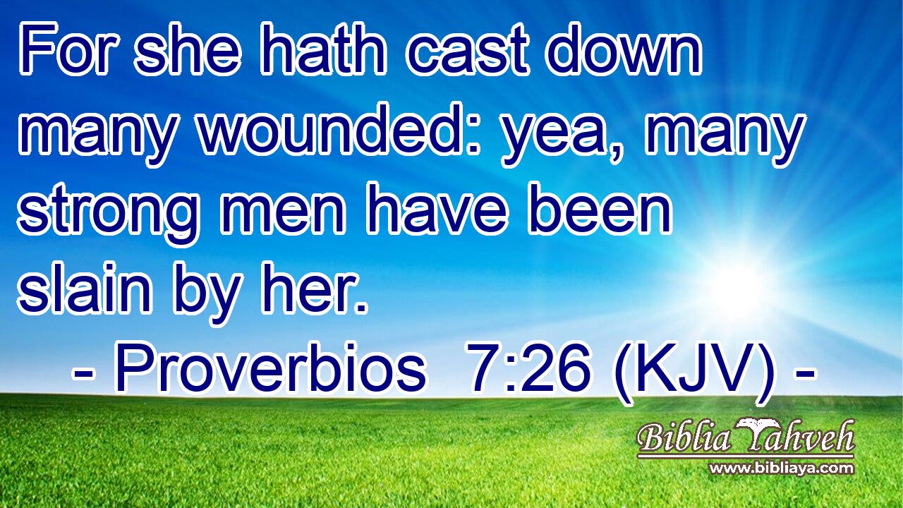 For she hath cast down many wounded: yea, many strong men have been slain by her.