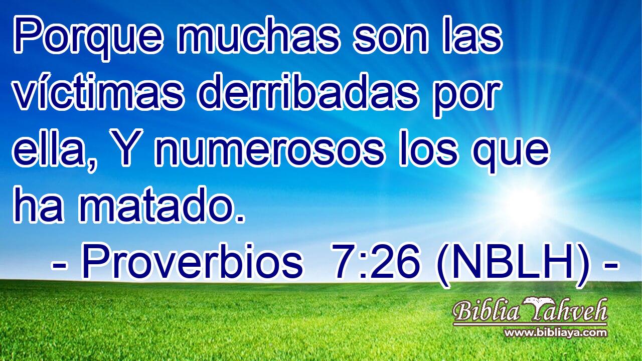  Porque muchas son las víctimas derribadas por ella, Y numerosos los que ha matado. 