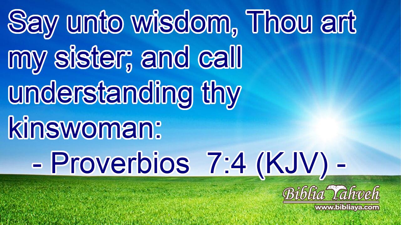 Say unto wisdom, Thou art my sister; and call understanding thy kinswoman: