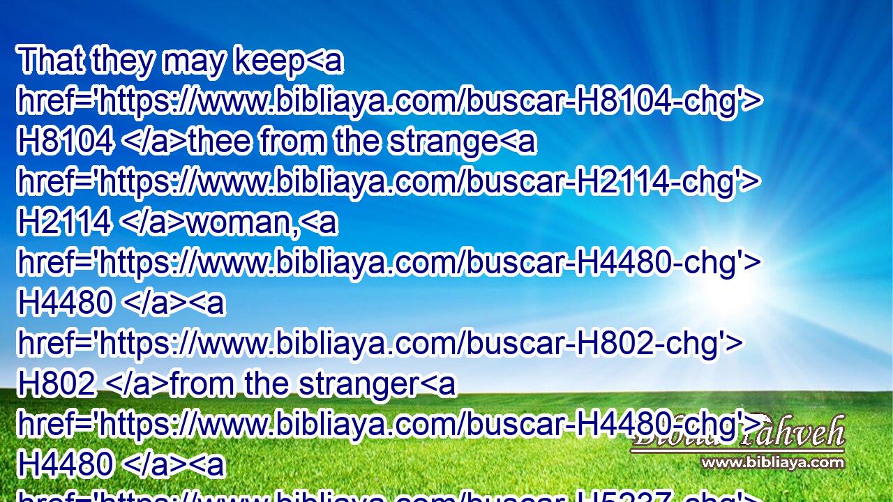 That they may keep H8104 thee from the strange H2114 woman, H4480  H802 from the stranger H4480  H5237 which flattereth H2505 with her words.H561