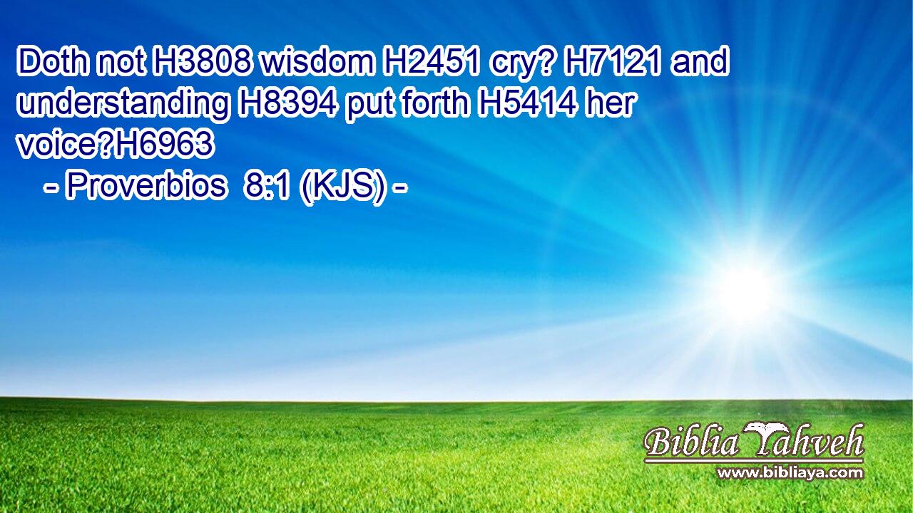 Doth not H3808 wisdom H2451 cry? H7121 and understanding H8394 put forth H5414 her voice?H6963