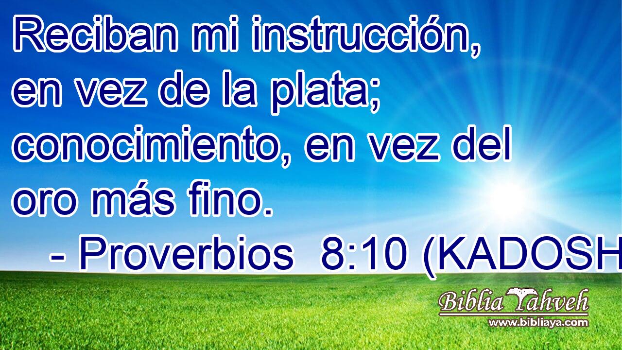  Reciban mi instrucción, en vez de la plata; conocimiento, en vez del oro más fino. 