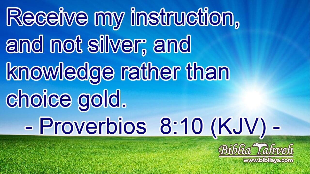 Receive my instruction, and not silver; and knowledge rather than choice gold.