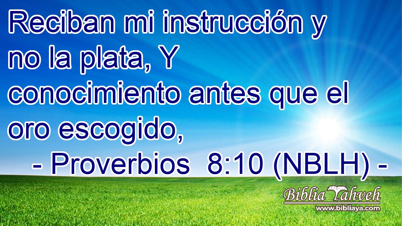  Reciban mi instrucción y no la plata, Y conocimiento antes que el oro escogido, 