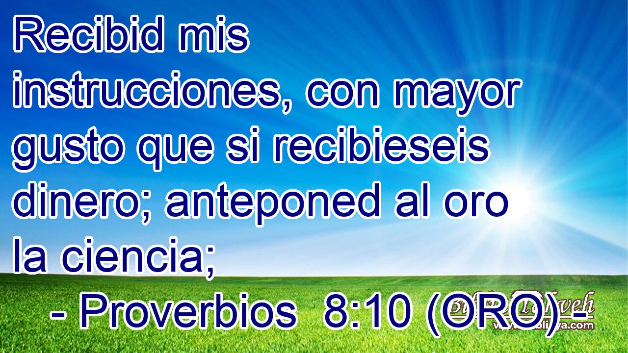  Recibid mis instrucciones, con mayor gusto que si recibieseis dinero; anteponed al oro la ciencia; 