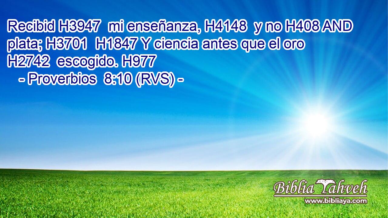 Recibid H3947  mi enseñanza, H4148  y no H408 AND plata; H3701  H1847 Y ciencia antes que el oro H2742  escogido. H977  